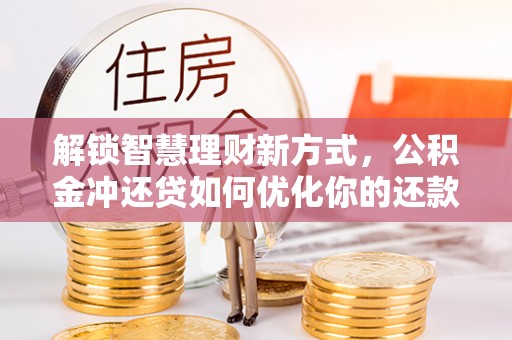 保康解锁智慧理财新方式，公积金冲还贷如何优化你的还款计划