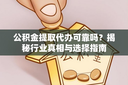 保康公积金提取代办可靠吗？揭秘行业真相与选择指南