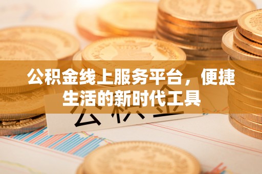 保康公积金线上服务平台，便捷生活的新时代工具