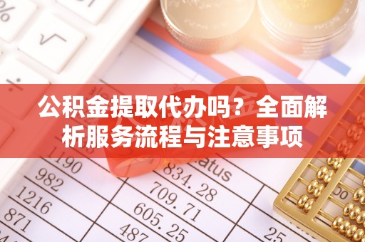 保康公积金提取代办吗？全面解析服务流程与注意事项