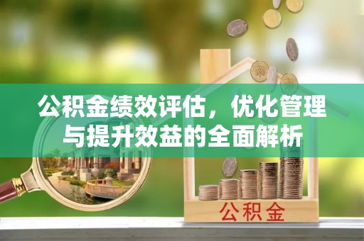 保康公积金绩效评估，优化管理与提升效益的全面解析