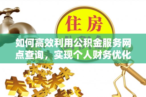 保康如何高效利用公积金服务网点查询，实现个人财务优化
