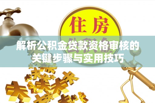保康解析公积金贷款资格审核的关键步骤与实用技巧