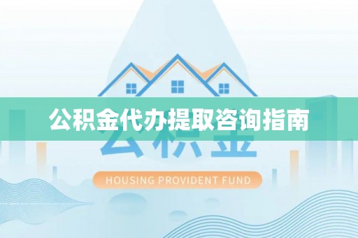 保康公积金代办提取咨询指南