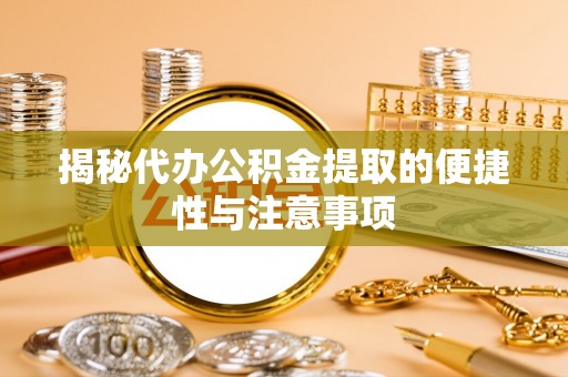 保康揭秘代办公积金提取的便捷性与注意事项