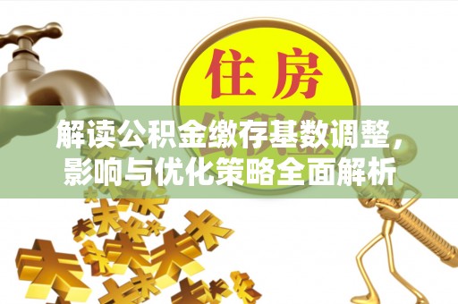 保康解读公积金缴存基数调整，影响与优化策略全面解析