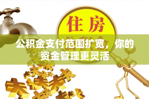 保康公积金支付范围扩宽，你的资金管理更灵活