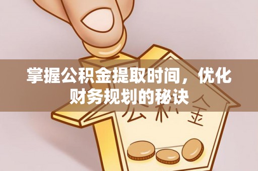 保康掌握公积金提取时间，优化财务规划的秘诀