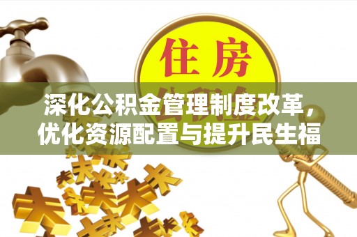 保康深化公积金管理制度改革，优化资源配置与提升民生福祉
