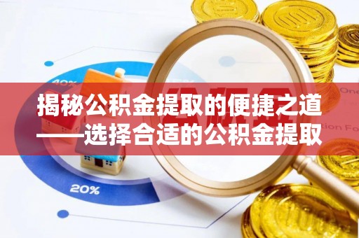 保康揭秘公积金提取的便捷之道——选择合适的公积金提取代办单位