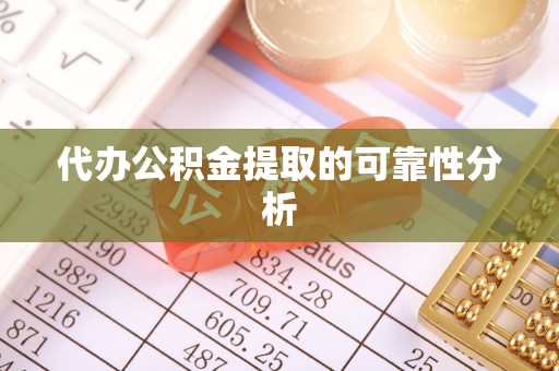 保康代办公积金提取的可靠性分析