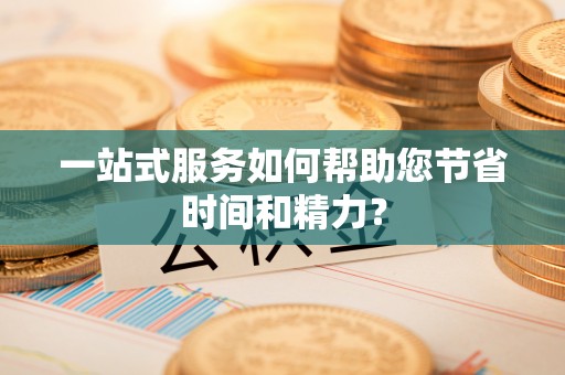 保康一站式服务如何帮助您节省时间和精力？
