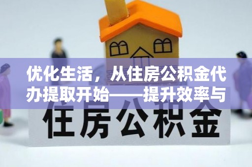保康优化生活，从住房公积金代办提取开始——提升效率与便捷的秘诀