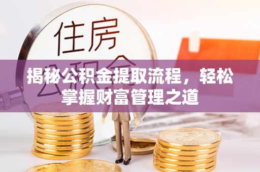 保康揭秘公积金提取流程，轻松掌握财富管理之道