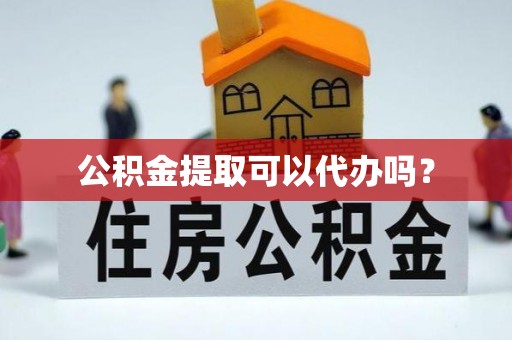 保康公积金提取可以代办吗？