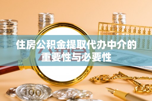保康住房公积金提取代办中介的重要性与必要性