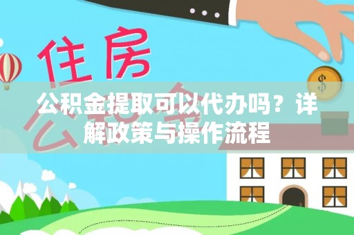 保康公积金提取可以代办吗？详解政策与操作流程