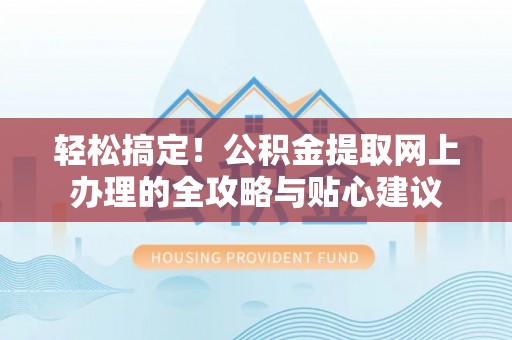 保康轻松搞定！公积金提取网上办理的全攻略与贴心建议