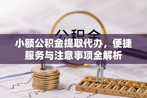 保康小额公积金提取代办，便捷服务与注意事项全解析