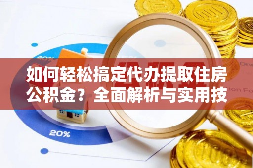 保康如何轻松搞定代办提取住房公积金？全面解析与实用技巧