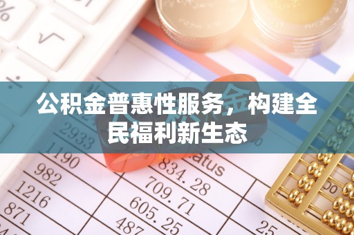 保康公积金普惠性服务，构建全民福利新生态