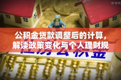 保康公积金贷款调整后的计算，解读政策变化与个人理财规划