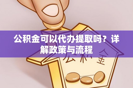 保康公积金可以代办提取吗？详解政策与流程