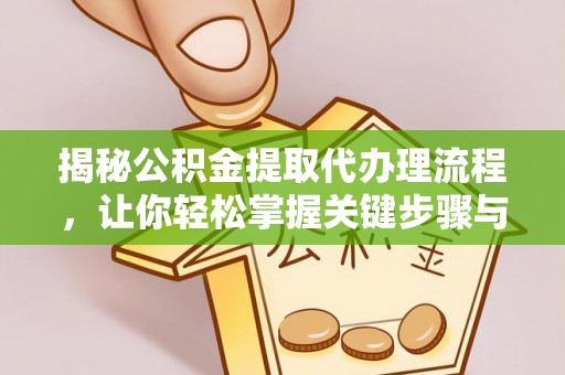 保康揭秘公积金提取代办理流程，让你轻松掌握关键步骤与注意事项