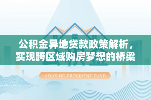 保康公积金异地贷款政策解析，实现跨区域购房梦想的桥梁