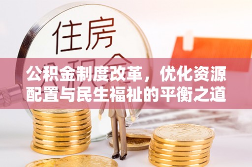 保康公积金制度改革，优化资源配置与民生福祉的平衡之道