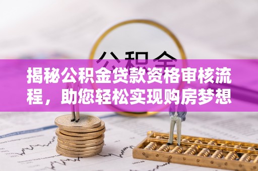 保康揭秘公积金贷款资格审核流程，助您轻松实现购房梦想
