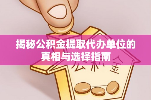 保康揭秘公积金提取代办单位的真相与选择指南