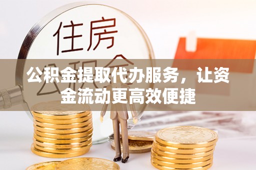 保康公积金提取代办服务，让资金流动更高效便捷