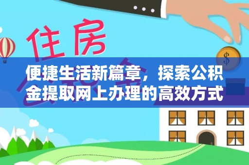 保康便捷生活新篇章，探索公积金提取网上办理的高效方式