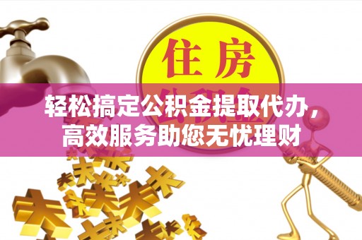 保康轻松搞定公积金提取代办，高效服务助您无忧理财
