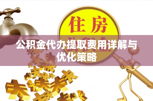 保康公积金代办提取费用详解与优化策略