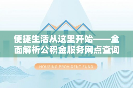 保康便捷生活从这里开始——全面解析公积金服务网点查询技巧