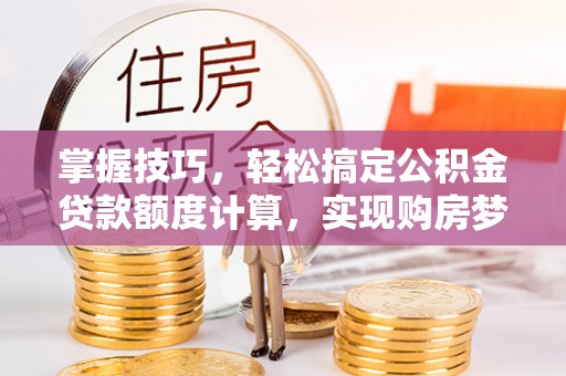 保康掌握技巧，轻松搞定公积金贷款额度计算，实现购房梦想