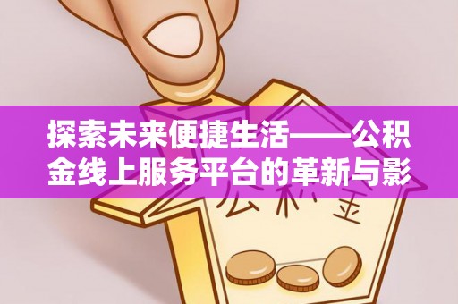 保康探索未来便捷生活——公积金线上服务平台的革新与影响