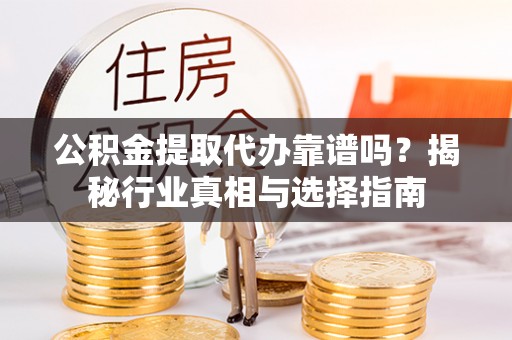 保康公积金提取代办靠谱吗？揭秘行业真相与选择指南