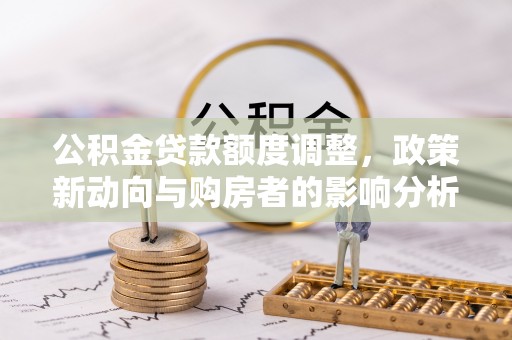保康公积金贷款额度调整，政策新动向与购房者的影响分析