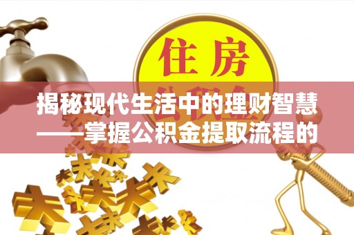 保康揭秘现代生活中的理财智慧——掌握公积金提取流程的必备指南