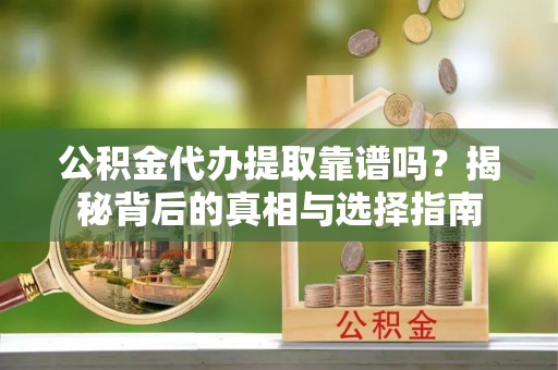 保康公积金代办提取靠谱吗？揭秘背后的真相与选择指南