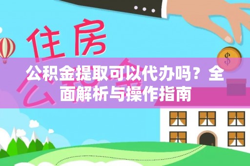 保康公积金提取可以代办吗？全面解析与操作指南