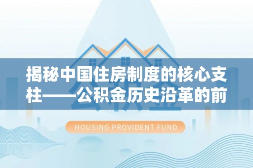 保康揭秘中国住房制度的核心支柱——公积金历史沿革的前世今生