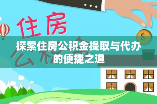 保康探索住房公积金提取与代办的便捷之道