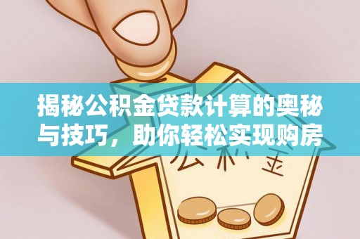 保康揭秘公积金贷款计算的奥秘与技巧，助你轻松实现购房梦想