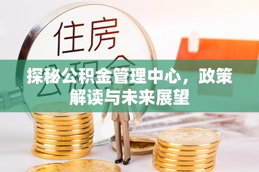 保康探秘公积金管理中心，政策解读与未来展望