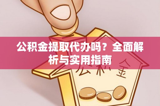 保康公积金提取代办吗？全面解析与实用指南