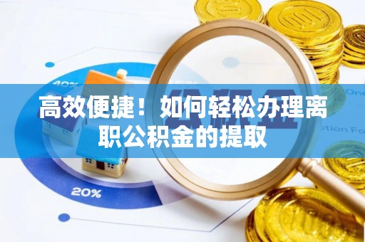 保康高效便捷！如何轻松办理离职公积金的提取